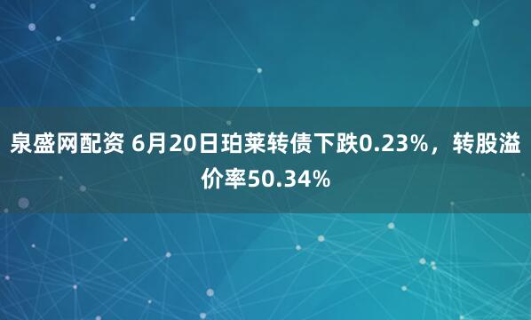 泉盛网配资 6月20日珀莱转债下跌0.23%，转股溢价率50.34%