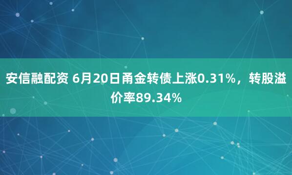 安信融配资 6月20日甬金转债上涨0.31%，转股溢价率89.34%