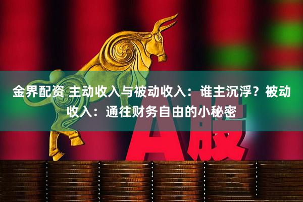 金界配资 主动收入与被动收入：谁主沉浮？被动收入：通往财务自由的小秘密