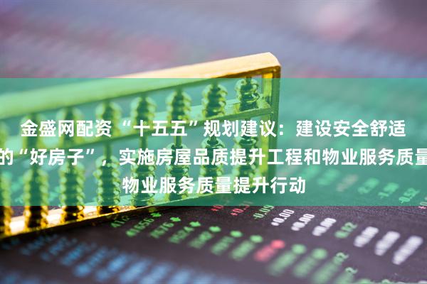 金盛网配资 “十五五”规划建议：建设安全舒适绿色智慧的“好房子”，实施房屋品质提升工程和物业服务质量提升行动