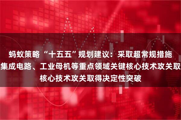 蚂蚁策略 “十五五”规划建议：采取超常规措施，全链条推动集成电路、工业母机等重点领域关键核心技术攻关取得决定性突破