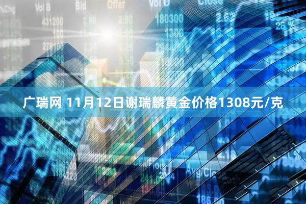 广瑞网 11月12日谢瑞麟黄金价格1308元/克