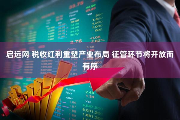 启远网 税收红利重塑产业布局 征管环节将开放而有序